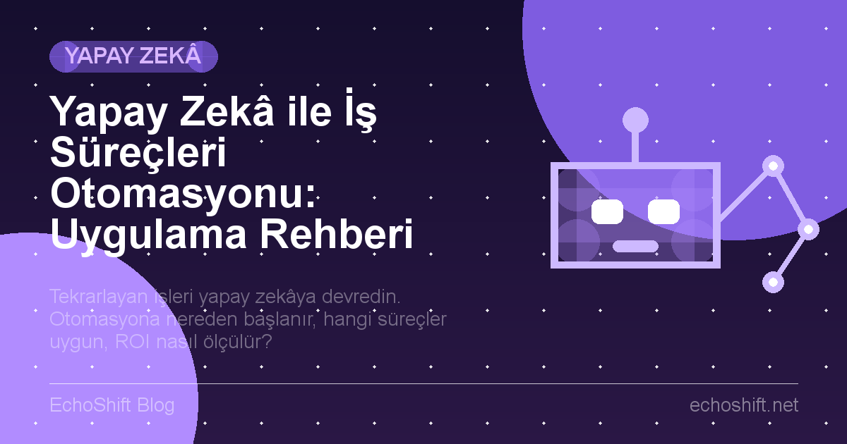 Yapay Zekâ ile İş Süreçleri Otomasyonu: Uygulama Rehberi